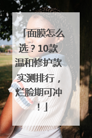 面膜怎么选？10款温和修护款实测排行，烂脸期可冲！